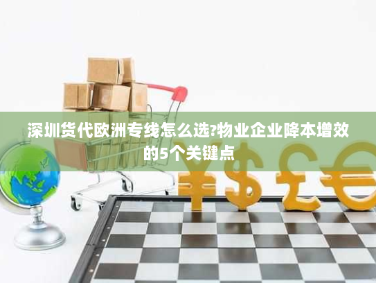 深圳货代欧洲专线怎么选?物业企业降本增效的5个关键点 深圳货代欧洲专线怎么选?物业企业降本增效的5个关键点