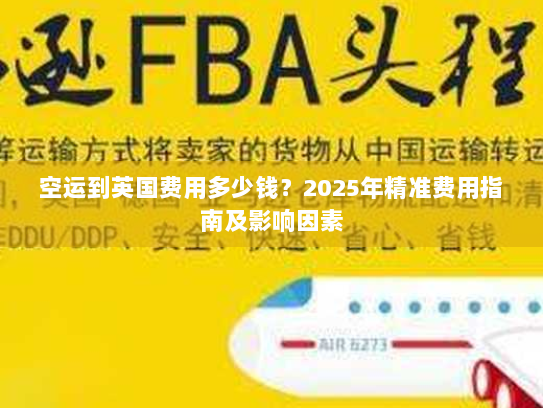 空运到英国费用多少钱？2025年精准费用指南及影响因素