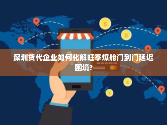 深圳货代企业如何化解旺季爆舱门到门延迟困境? 深圳货代企业如何化解旺季爆舱门到门延迟困境?