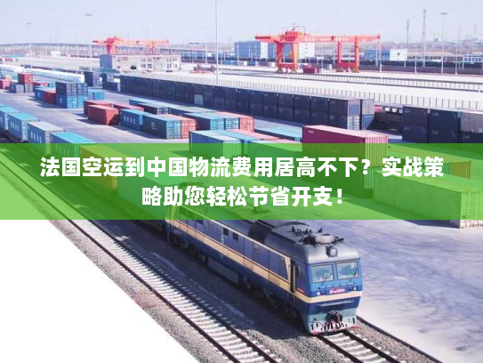 法国空运到中国物流费用居高不下?实战策略助您轻松节省开支! 法国空运到中国物流费用居高不下?实战策略助您轻松节省开支!