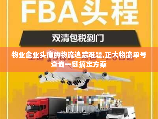 物业企业头痛的物流追踪难题,正大物流单号查询一键搞定方案 物业企业头痛的物流追踪难题,正大物流单号查询一键搞定方案
