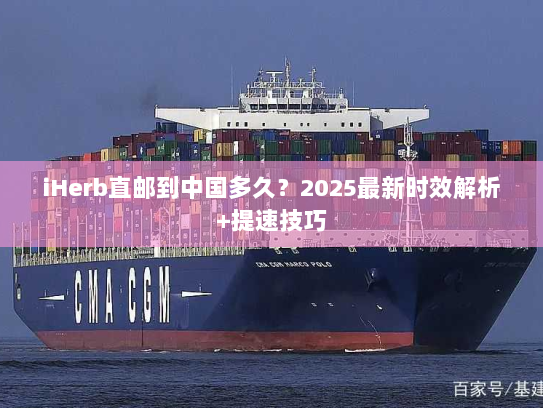iHerb直邮到中国多久?2025最新时效解析+提速技巧 iHerb直邮到中国多久?2025最新时效解析+提速技巧
