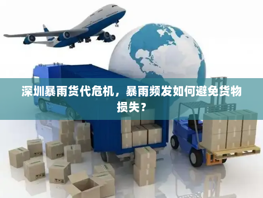 深圳暴雨货代危机,暴雨频发如何避免货物损失? 深圳暴雨货代危机,暴雨频发如何避免货物损失?