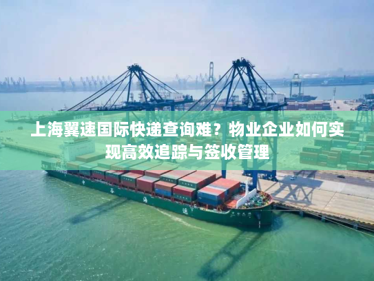 上海翼速国际快递查询难？物业企业如何实现高效追踪与签收管理