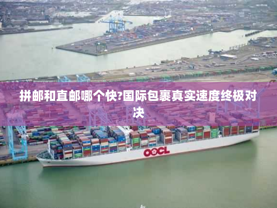 拼邮和直邮哪个快?国际包裹真实速度终极对决
