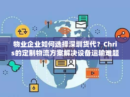 物业企业如何选择深圳货代？Chris的定制物流方案解决设备运输难题