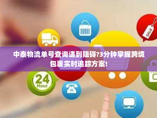 中泰物流单号查询遇到阻碍?3分钟掌握跨境包裹实时追踪方案!