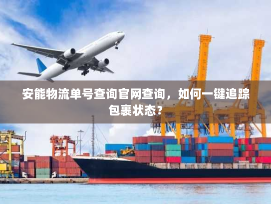 安能物流单号查询官网查询,如何一键追踪包裹状态? 安能物流单号查询官网查询,如何一键追踪包裹状态?