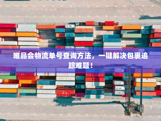 唯品会物流单号查询方法，一键解决包裹追踪难题！