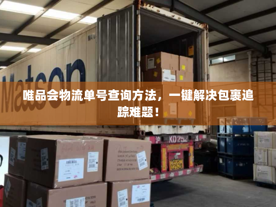 唯品会物流单号查询方法,一键解决包裹追踪难题! 唯品会物流单号查询方法,一键解决包裹追踪难题!