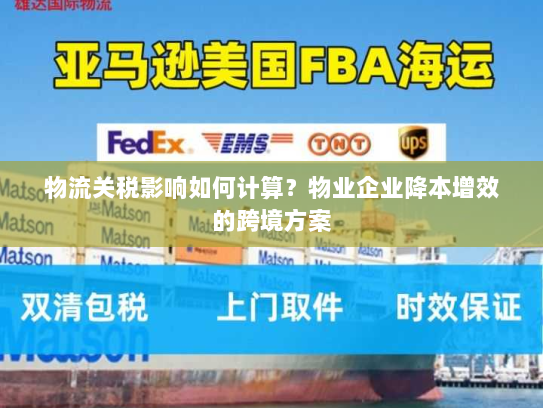物流关税影响如何计算?物业企业降本增效的跨境方案 物流关税影响如何计算?物业企业降本增效的跨境方案