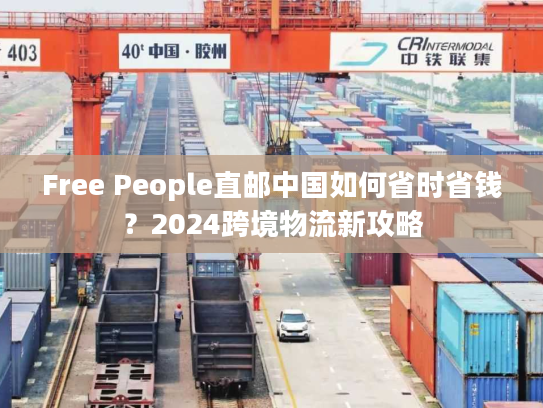 Free People直邮中国如何省时省钱？2024跨境物流新攻略