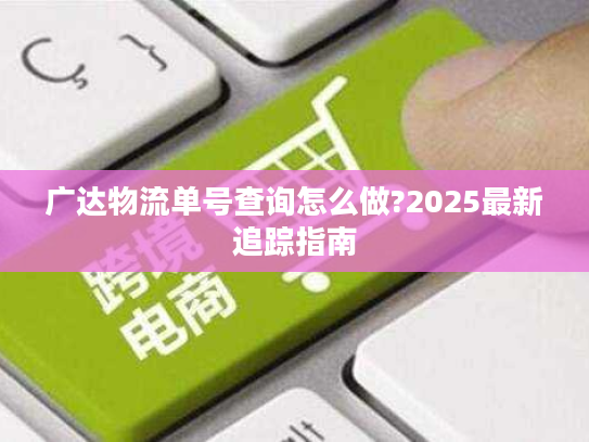 广达物流单号查询怎么做?2025最新追踪指南