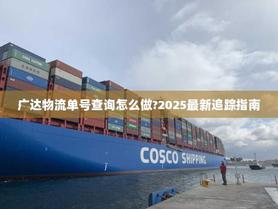 广达物流单号查询怎么做?2025最新追踪指南 广达物流单号查询怎么做?2025最新追踪指南