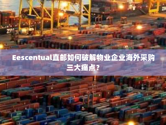 Eescentual直邮如何破解物业企业海外采购三大痛点？