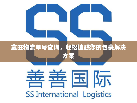 鑫旺物流单号查询,轻松追踪您的包裹解决方案 鑫旺物流单号查询,轻松追踪您的包裹解决方案