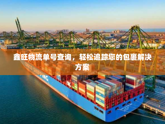鑫旺物流单号查询,轻松追踪您的包裹解决方案 鑫旺物流单号查询,轻松追踪您的包裹解决方案