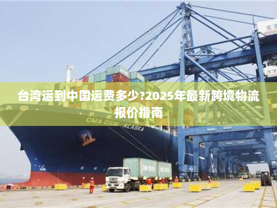 台湾运到中国运费多少?2025年最新跨境物流报价指南