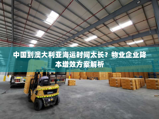 中国到澳大利亚海运时间太长？物业企业降本增效方案解析