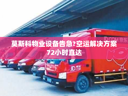 莫斯科物业设备告急?空运解决方案72小时直达