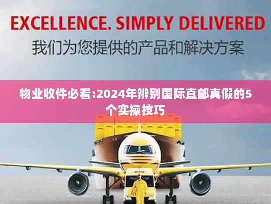 物业收件必看:2024年辨别国际直邮真假的5个实操技巧 物业收件必看:2024年辨别国际直邮真假的5个实操技巧