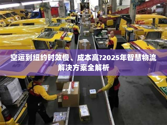 空运到纽约时效慢、成本高?2025年智慧物流解决方案全解析 空运到纽约时效慢、成本高?2025年智慧物流解决方案全解析