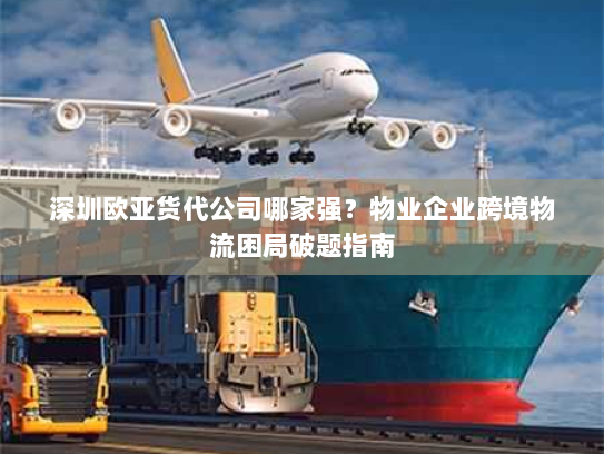 深圳欧亚货代公司哪家强?物业企业跨境物流困局破题指南 深圳欧亚货代公司哪家强?物业企业跨境物流困局破题指南
