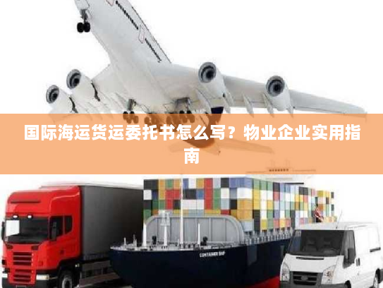 国际海运货运委托书怎么写?物业企业实用指南 国际海运货运委托书怎么写?物业企业实用指南