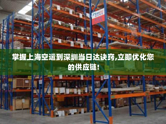 掌握上海空运到深圳当日达诀窍,立即优化您的供应链! 掌握上海空运到深圳当日达诀窍,立即优化您的供应链!