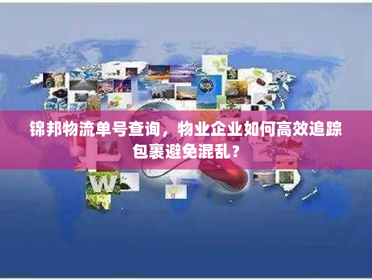 锦邦物流单号查询，物业企业如何高效追踪包裹避免混乱？