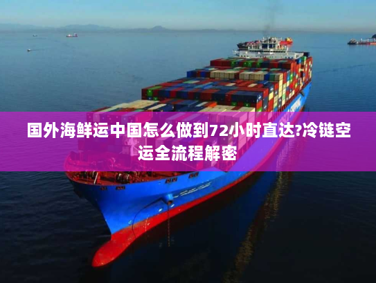 国外海鲜运中国怎么做到72小时直达?冷链空运全流程解密