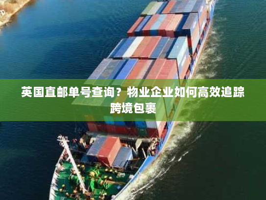 英国直邮单号查询?物业企业如何高效追踪跨境包裹 英国直邮单号查询?物业企业如何高效追踪跨境包裹