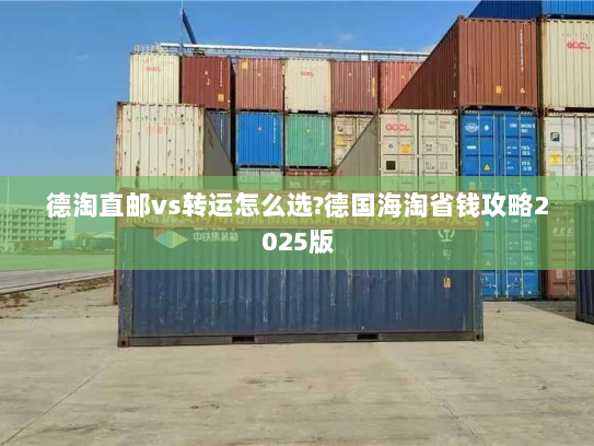 德淘直邮vs转运怎么选?德国海淘省钱攻略2025版