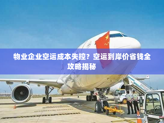 物业企业空运成本失控?空运到岸价省钱全攻略揭秘 物业企业空运成本失控?空运到岸价省钱全攻略揭秘