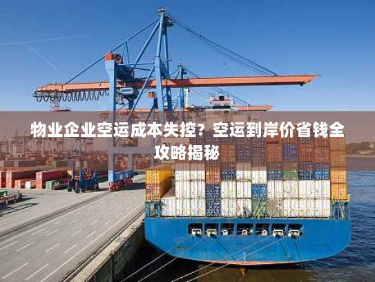 物业企业空运成本失控?空运到岸价省钱全攻略揭秘 物业企业空运成本失控?空运到岸价省钱全攻略揭秘
