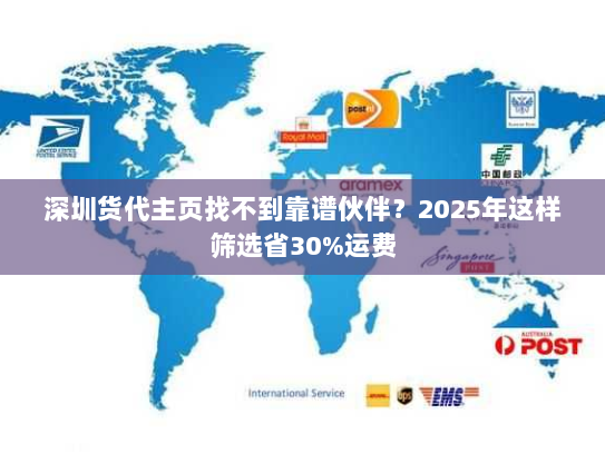 深圳货代主页找不到靠谱伙伴?2025年这样筛选省30%运费 深圳货代主页找不到靠谱伙伴?2025年这样筛选省30%运费