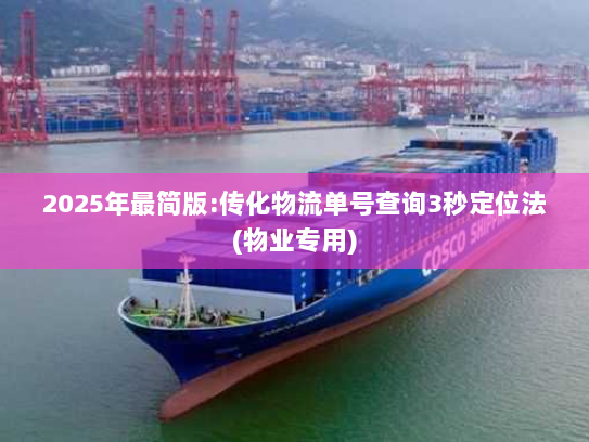 2025年最简版:传化物流单号查询3秒定位法(物业专用) 2025年最简版:传化物流单号查询3秒定位法(物业专用)