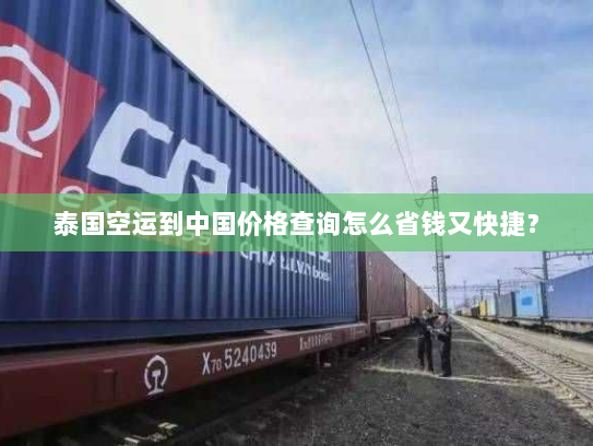 泰国空运到中国价格查询怎么省钱又快捷? 泰国空运到中国价格查询怎么省钱又快捷?