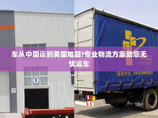 车从中国运到美国难题?专业物流方案助您无忧运车 车从中国运到美国难题?专业物流方案助您无忧运车