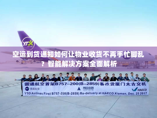 空运到货通知如何让物业收货不再手忙脚乱?智能解决方案全面解析 空运到货通知如何让物业收货不再手忙脚乱?智能解决方案全面解析