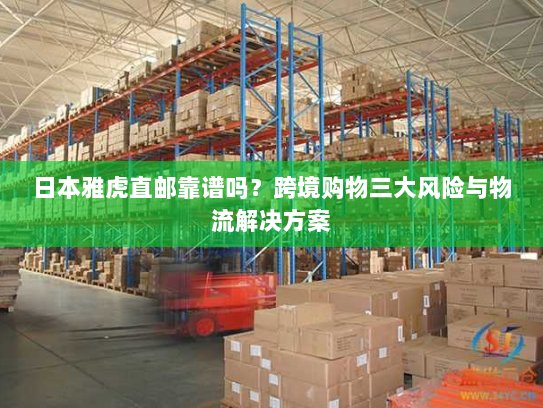 日本雅虎直邮靠谱吗?跨境购物三大风险与物流解决方案 日本雅虎直邮靠谱吗?跨境购物三大风险与物流解决方案