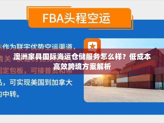 澳洲家具国际海运仓储服务怎么样?低成本高效跨境方案解析 澳洲家具国际海运仓储服务怎么样?低成本高效跨境方案解析