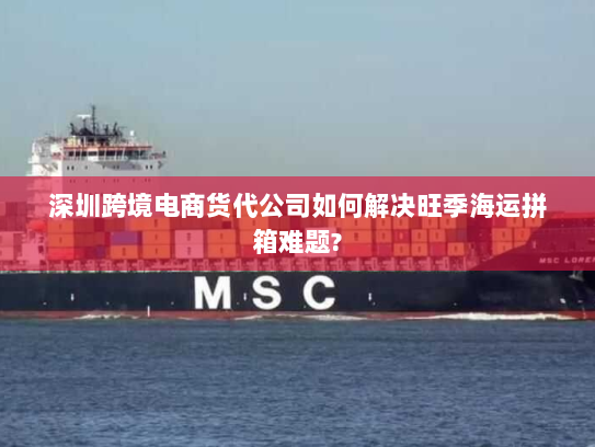 深圳跨境电商货代公司如何解决旺季海运拼箱难题? 深圳跨境电商货代公司如何解决旺季海运拼箱难题?