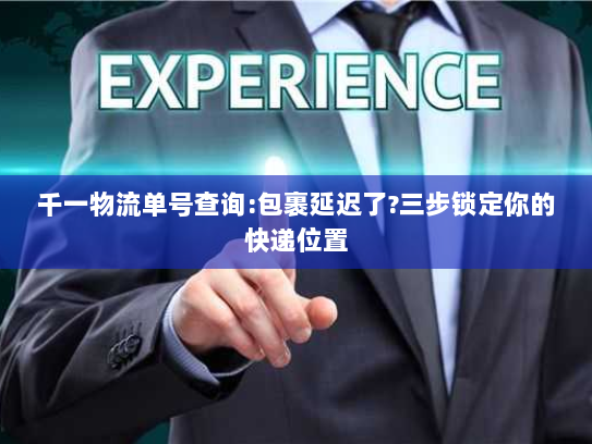 千一物流单号查询:包裹延迟了?三步锁定你的快递位置 千一物流单号查询:包裹延迟了?三步锁定你的快递位置