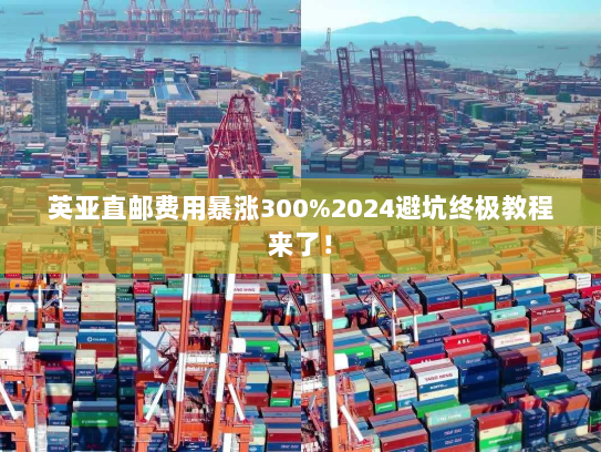 英亚直邮费用暴涨300%2024避坑终极教程来了! 英亚直邮费用暴涨300%2024避坑终极教程来了!