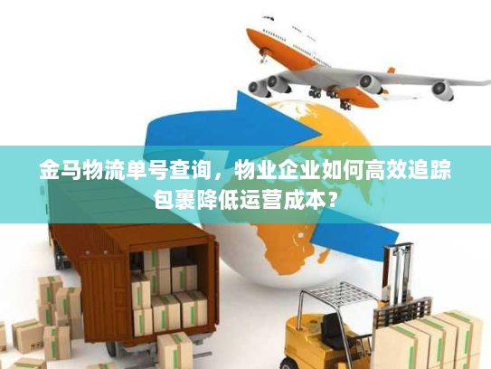 金马物流单号查询,物业企业如何高效追踪包裹降低运营成本? 金马物流单号查询,物业企业如何高效追踪包裹降低运营成本?