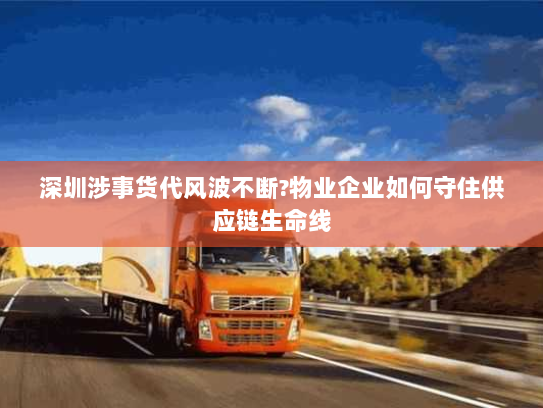 深圳涉事货代风波不断?物业企业如何守住供应链生命线 深圳涉事货代风波不断?物业企业如何守住供应链生命线