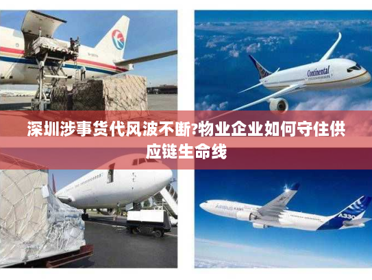 深圳涉事货代风波不断?物业企业如何守住供应链生命线 深圳涉事货代风波不断?物业企业如何守住供应链生命线
