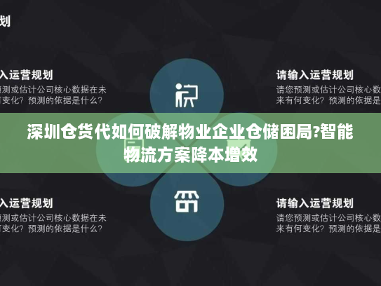 深圳仓货代如何破解物业企业仓储困局?智能物流方案降本增效