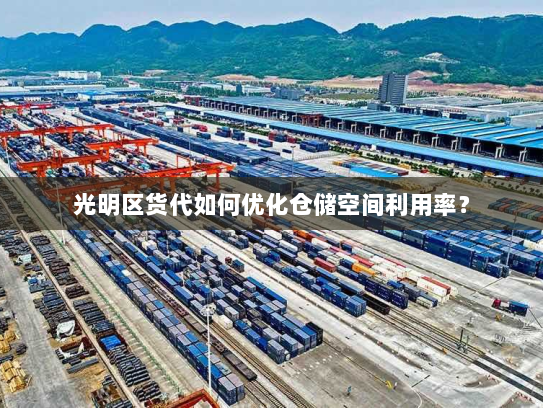 光明区货代如何优化仓储空间利用率? 光明区货代如何优化仓储空间利用率?